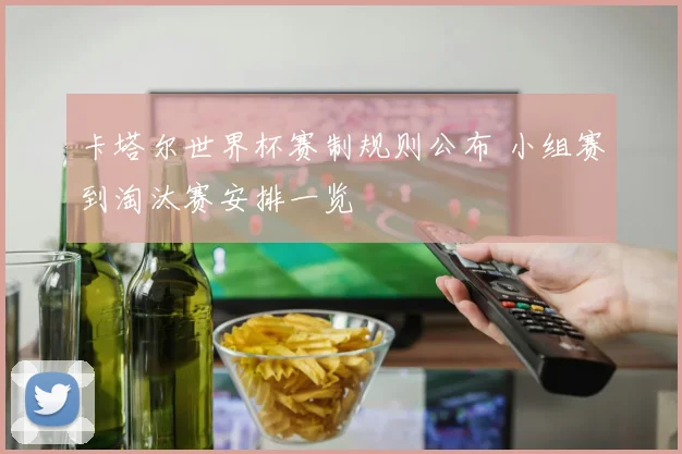 卡塔尔世界杯赛制规则公布 小组赛到淘汰赛安排一览