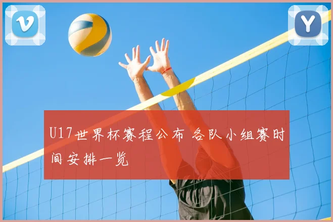 U17世界杯赛程公布 各队小组赛时间安排一览