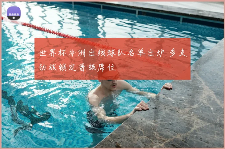 世界杯非洲出线球队名单出炉 多支劲旅锁定晋级席位