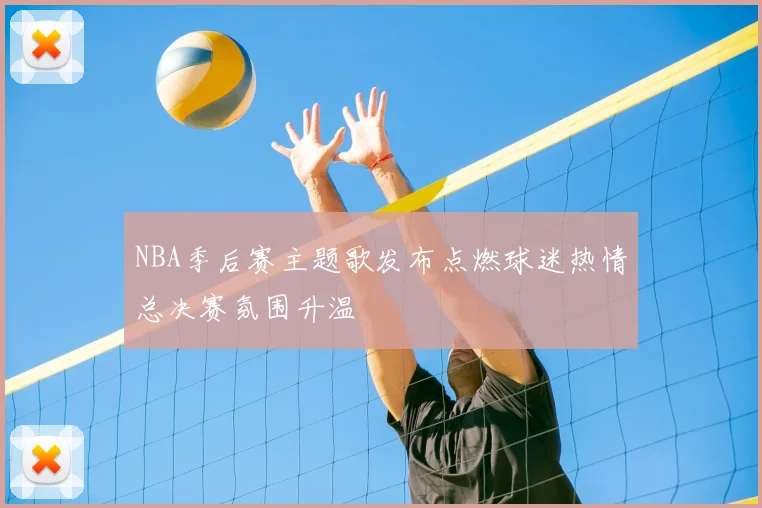 NBA季后赛主题歌发布点燃球迷热情总决赛氛围升温