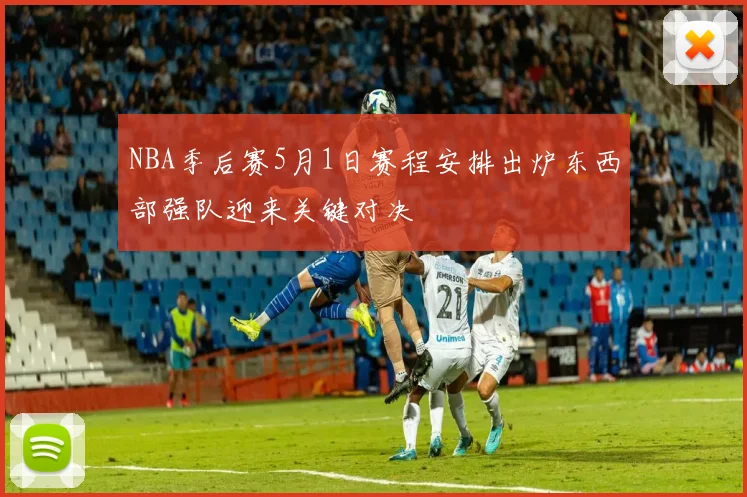 NBA季后赛5月1日赛程安排出炉东西部强队迎来关键对决