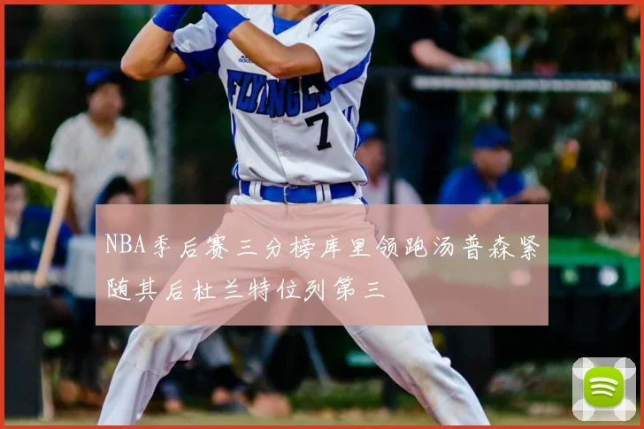 NBA季后赛三分榜库里领跑汤普森紧随其后杜兰特位列第三