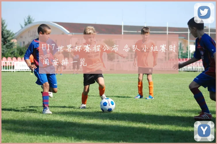 U17世界杯赛程公布 各队小组赛时间安排一览