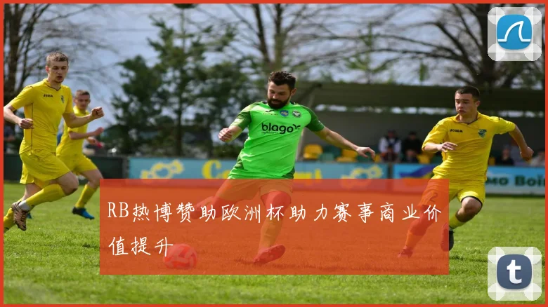 RB热博赞助欧洲杯助力赛事商业价值提升