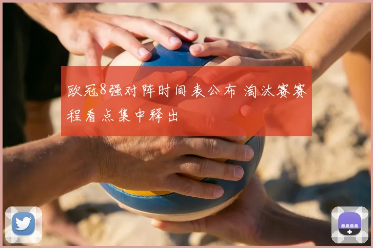 欧冠8强对阵时间表公布 淘汰赛赛程看点集中释出