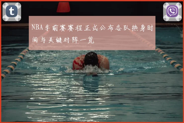 NBA季前赛赛程正式公布各队热身时间与关键对阵一览