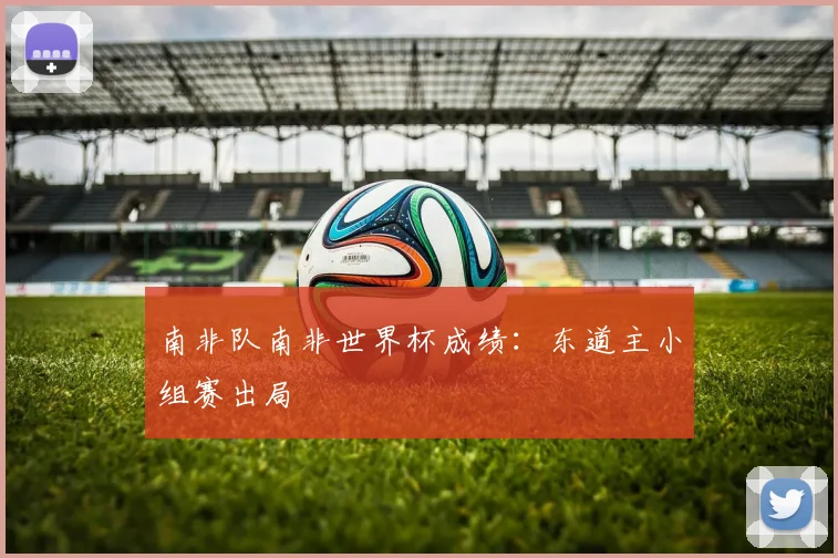 南非队南非世界杯成绩:东道主小组赛出局