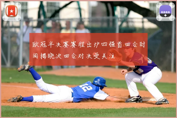 欧冠半决赛赛程出炉四强首回合时间揭晓次回合对决受关注