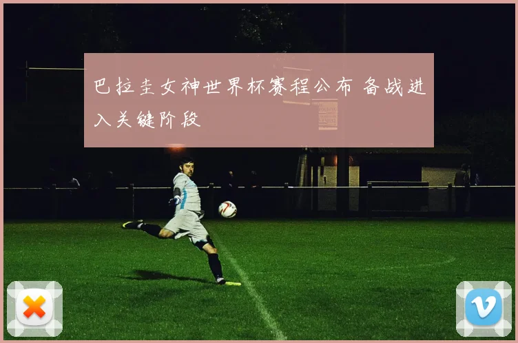 巴拉圭女神世界杯赛程公布 备战进入关键阶段