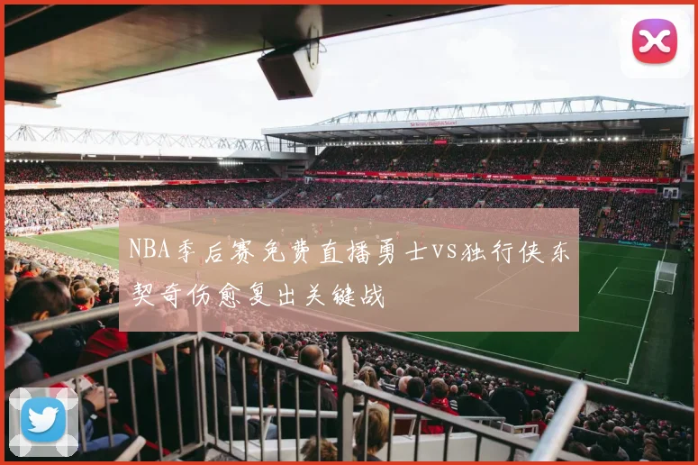NBA季后赛免费直播勇士vs独行侠东契奇伤愈复出关键战