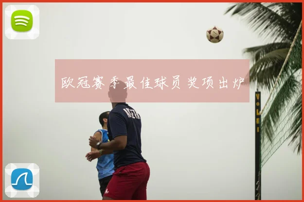 欧冠赛季最佳球员奖项出炉