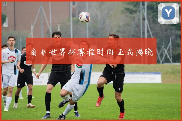 南非世界杯赛程时间正式揭晓