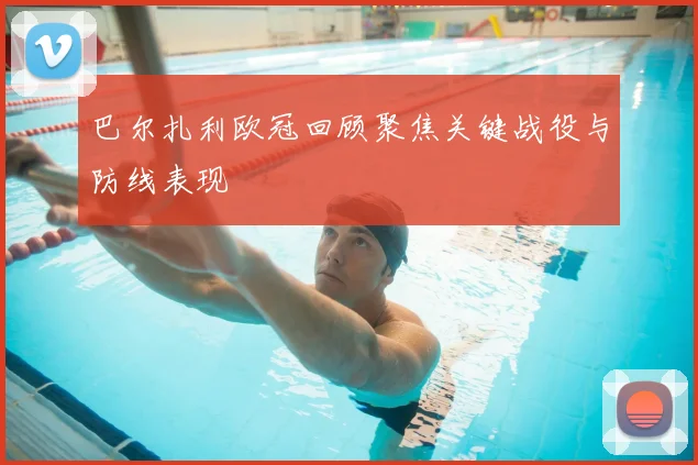 巴尔扎利欧冠回顾聚焦关键战役与防线表现