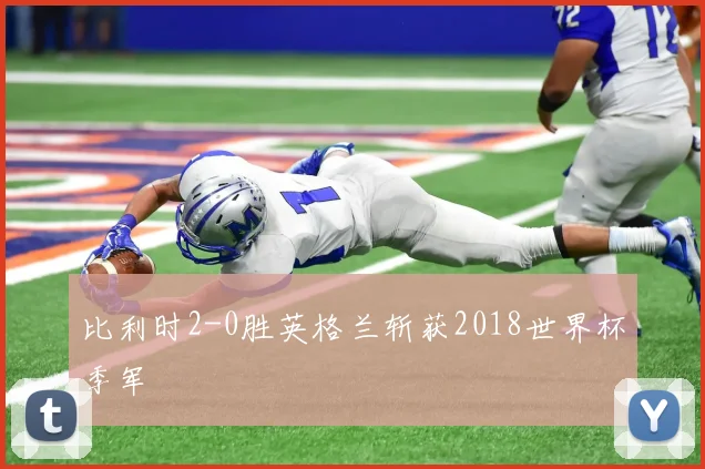 比利时2-0胜英格兰斩获2018世界杯季军